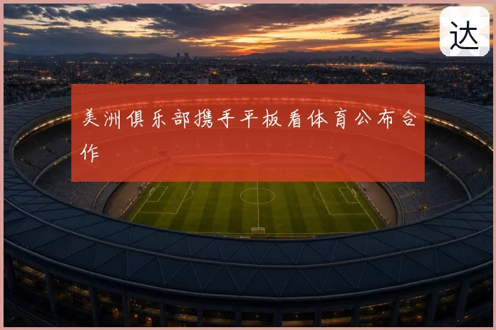 美洲俱乐部携手平板看体育公布合作